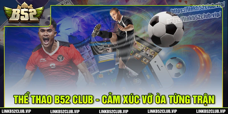 the-thao-b52club-ket-noi-dam-me-bung-chay-tren-tung-tran-dau